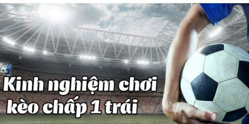 Kèo chấp 1 trái Chiến lược chơi hiệu quả với kèo chấp 1 trái