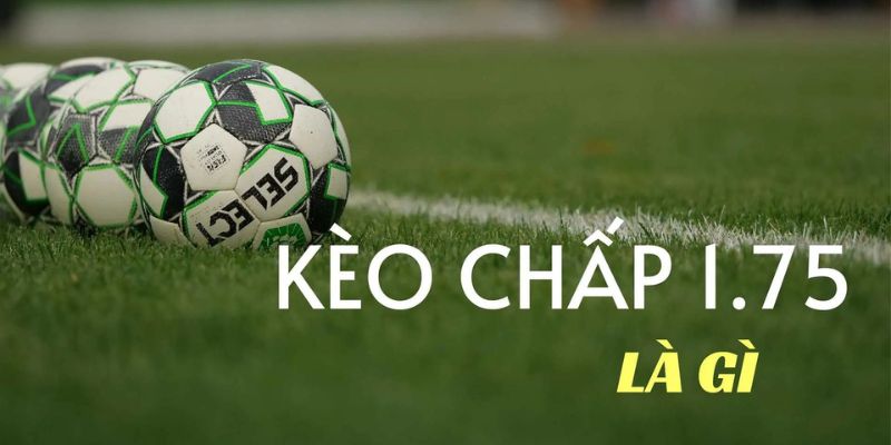Tìm hiểu về kèo chấp 1.75 trái
